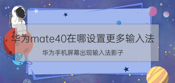 华为mate40在哪设置更多输入法 华为手机屏幕出现输入法影子？